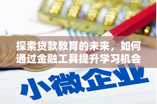南丹探索贷款教育的未来，如何通过金融工具提升学习机会
