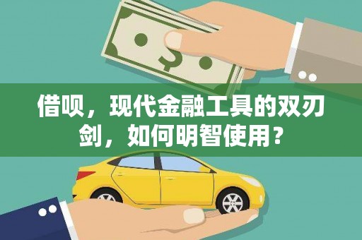 南丹借呗，现代金融工具的双刃剑，如何明智使用？