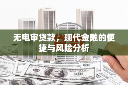 南丹无电审贷款，现代金融的便捷与风险分析