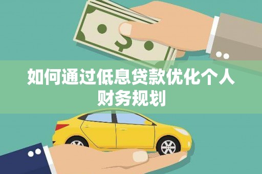 南丹如何通过低息贷款优化个人财务规划