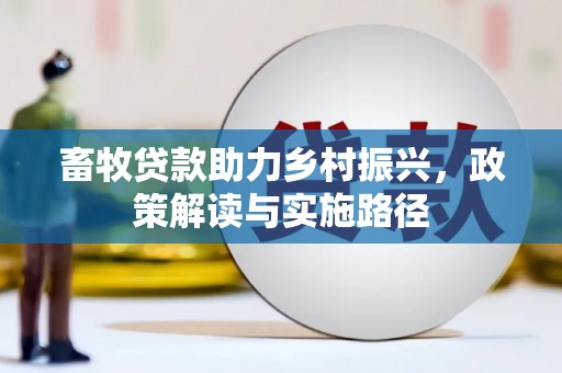 南丹畜牧贷款助力乡村振兴，政策解读与实施路径
