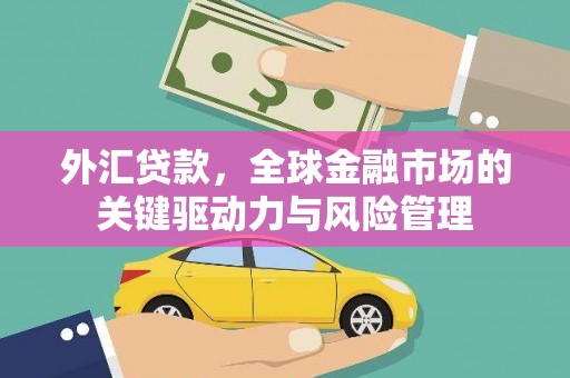 南丹外汇贷款，全球金融市场的关键驱动力与风险管理