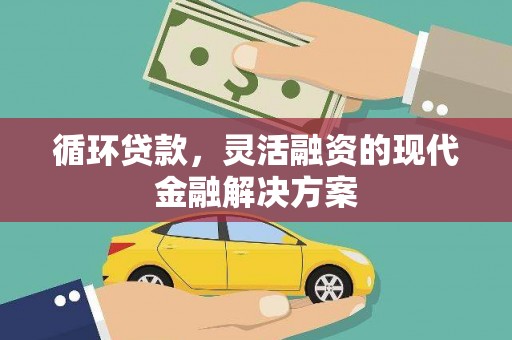 南丹循环贷款，灵活融资的现代金融解决方案