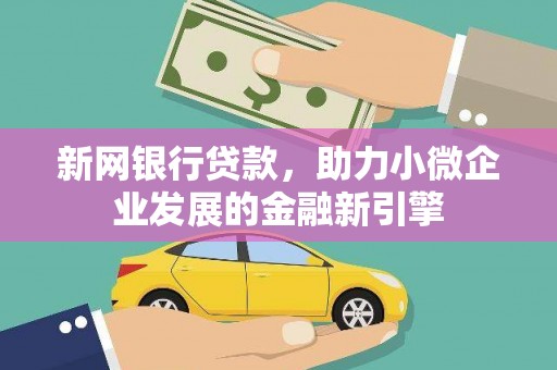 南丹新网银行贷款，助力小微企业发展的金融新引擎