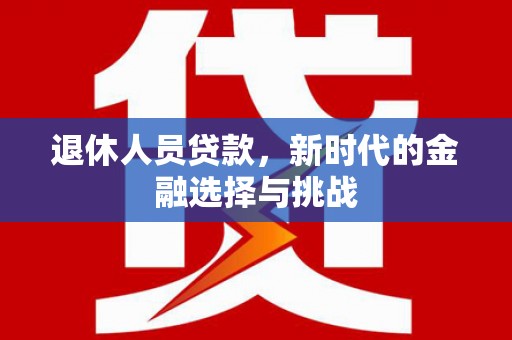 南丹退休人员贷款，新时代的金融选择与挑战