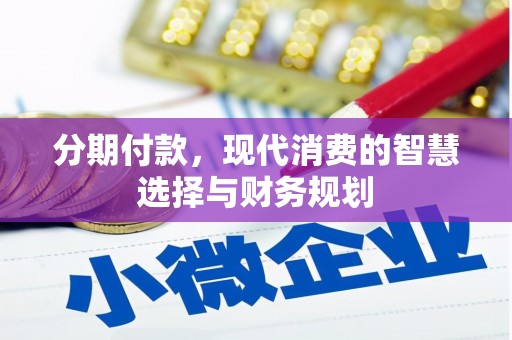 南丹分期付款，现代消费的智慧选择与财务规划