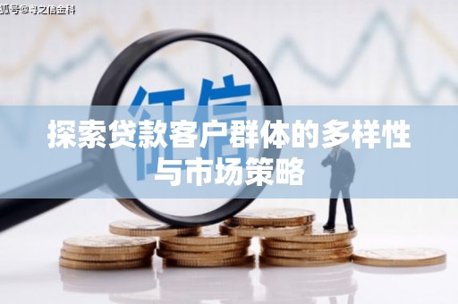 南丹探索贷款客户群体的多样性与市场策略