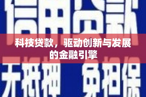 南丹科技贷款，驱动创新与发展的金融引擎