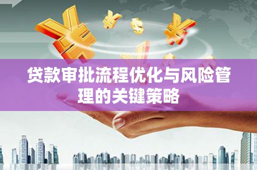 南丹贷款审批流程优化与风险管理的关键策略
