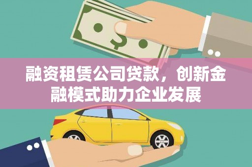 南丹融资租赁公司贷款，创新金融模式助力企业发展