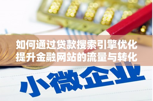 南丹如何通过贷款搜索引擎优化提升金融网站的流量与转化率