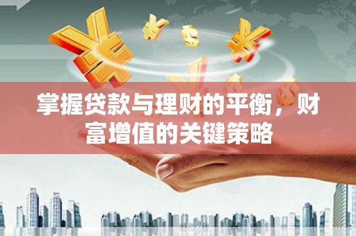 南丹掌握贷款与理财的平衡，财富增值的关键策略