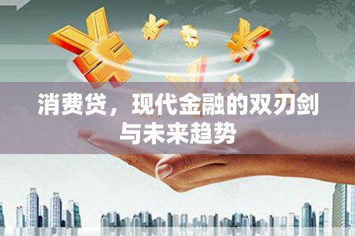 南丹消费贷，现代金融的双刃剑与未来趋势