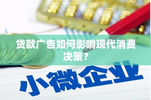 南丹贷款广告如何影响现代消费决策？