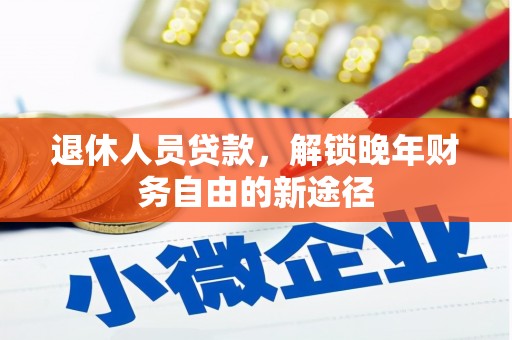 南丹退休人员贷款，解锁晚年财务自由的新途径