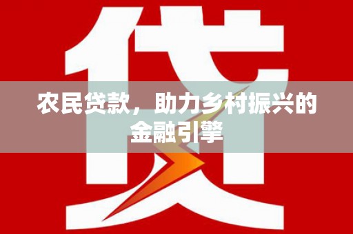南丹农民贷款，助力乡村振兴的金融引擎