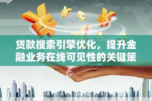 南丹贷款搜索引擎优化，提升金融业务在线可见性的关键策略