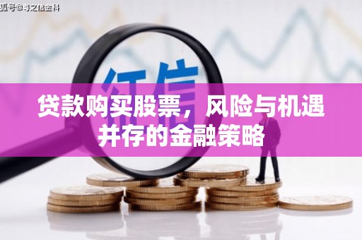南丹贷款购买股票，风险与机遇并存的金融策略