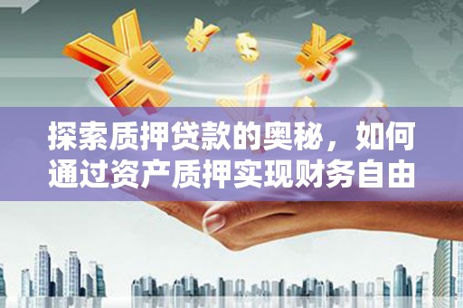 南丹探索质押贷款的奥秘，如何通过资产质押实现财务自由