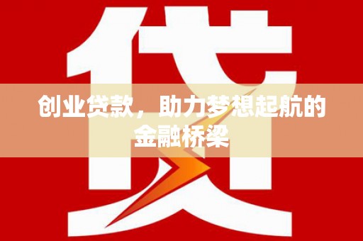 南丹创业贷款，助力梦想起航的金融桥梁