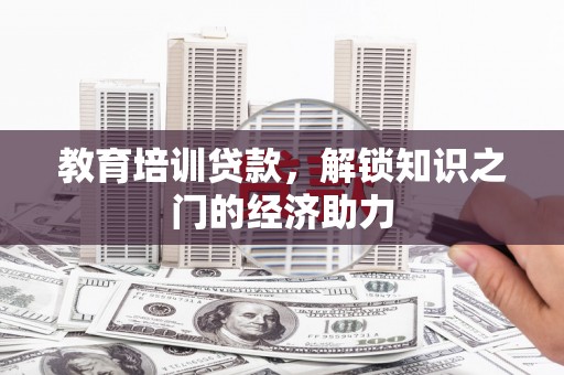 南丹教育培训贷款，解锁知识之门的经济助力