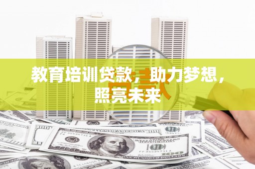 南丹教育培训贷款，助力梦想，照亮未来