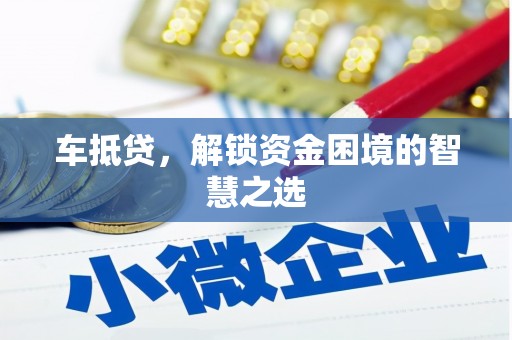 南丹车抵贷，解锁资金困境的智慧之选