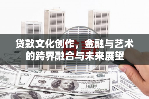 南丹贷款文化创作，金融与艺术的跨界融合与未来展望