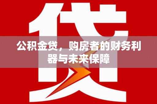 南丹公积金贷，购房者的财务利器与未来保障