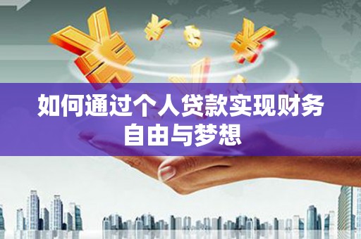 南丹如何通过个人贷款实现财务自由与梦想