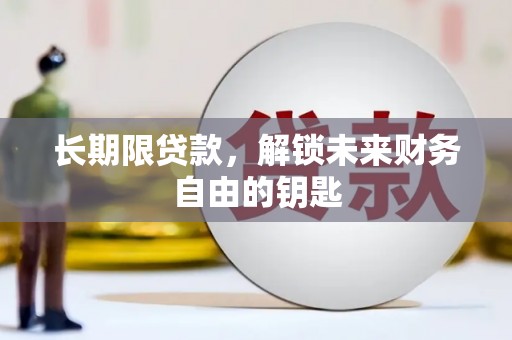 南丹长期限贷款，解锁未来财务自由的钥匙