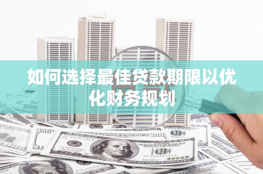 南丹如何选择最佳贷款期限以优化财务规划