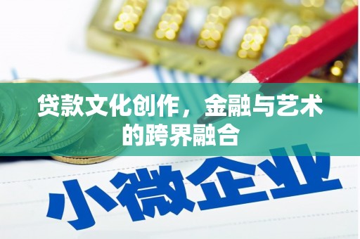 南丹贷款文化创作，金融与艺术的跨界融合