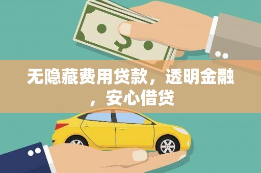 南丹无隐藏费用贷款，透明金融，安心借贷