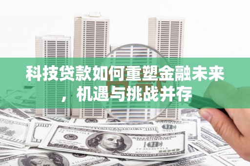 南丹科技贷款如何重塑金融未来，机遇与挑战并存