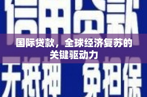 南丹国际贷款，全球经济复苏的关键驱动力
