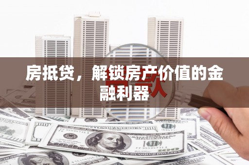 南丹房抵贷，解锁房产价值的金融利器