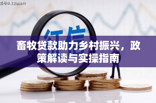南丹畜牧贷款助力乡村振兴，政策解读与实操指南