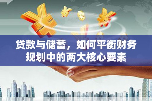 南丹贷款与储蓄，如何平衡财务规划中的两大核心要素