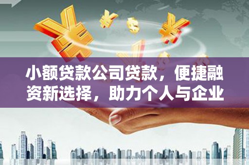 南丹小额贷款公司贷款，便捷融资新选择，助力个人与企业成长