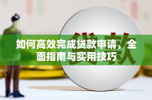 南丹如何高效完成贷款申请，全面指南与实用技巧