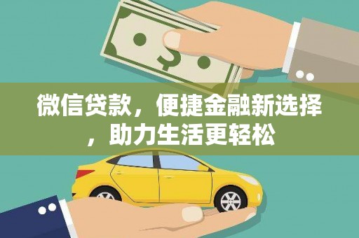 南丹微信贷款，便捷金融新选择，助力生活更轻松
