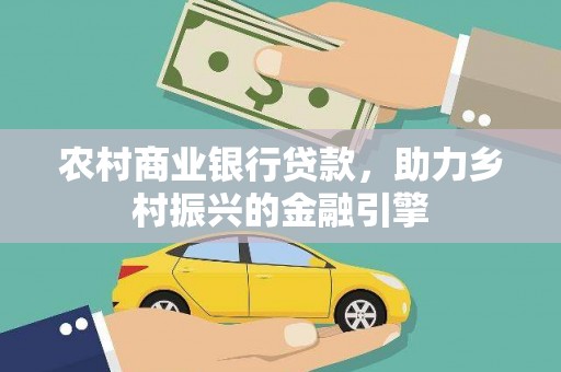 南丹农村商业银行贷款，助力乡村振兴的金融引擎