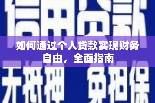 南丹如何通过个人贷款实现财务自由，全面指南