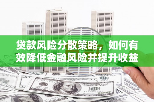 南丹贷款风险分散策略，如何有效降低金融风险并提升收益