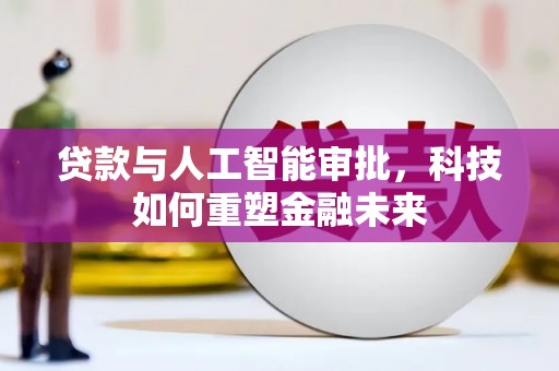 南丹贷款与人工智能审批，科技如何重塑金融未来