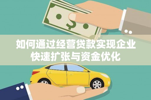 南丹如何通过经营贷款实现企业快速扩张与资金优化