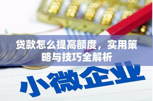 南丹贷款怎么提高额度，实用策略与技巧全解析