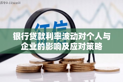 南丹银行贷款利率波动对个人与企业的影响及应对策略