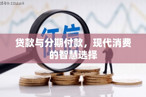 南丹贷款与分期付款，现代消费的智慧选择